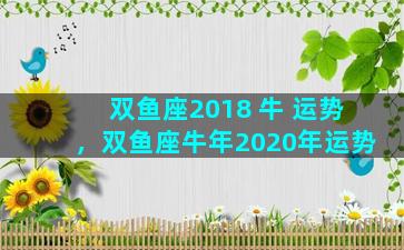 双鱼座2018 牛 运势，双鱼座牛年2020年运势